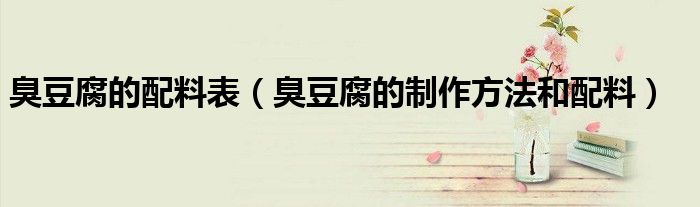 臭豆腐的制作方法和配料(臭豆腐的配料表)