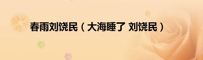 大海睡了 刘饶民(春雨刘饶民)