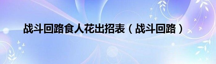 战斗回路(战斗回路食人花出招表)