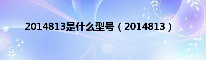 2014813(2014813是什么型号)