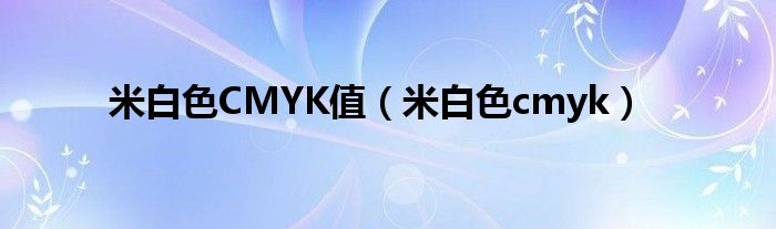 米白色cmyk(米白色CMYK值)