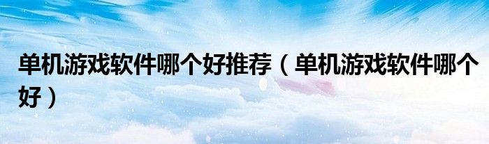 单机游戏软件哪个好(单机游戏软件哪个好推荐)