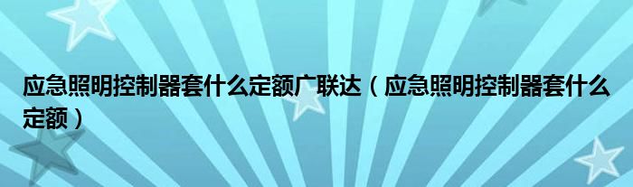 应急照明控制器套什么定额(应急照明控制器套什么定额广联达)