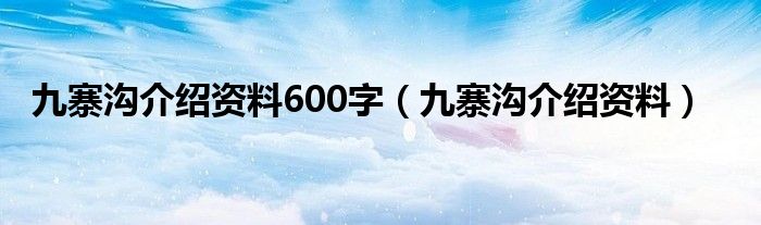 九寨沟介绍资料(九寨沟介绍资料600字)
