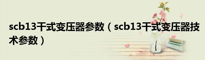 scb13干式变压器技术参数(scb13干式变压器参数)