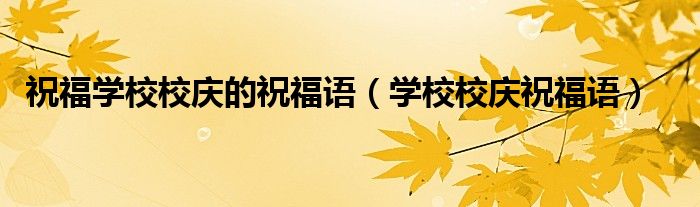 学校校庆祝福语(祝福学校校庆的祝福语)