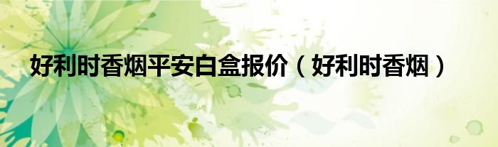 好利时香烟(好利时香烟平安白盒报价)