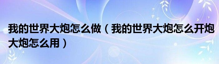 我的世界大炮怎么开炮大炮怎么用(我的世界大炮怎么做)