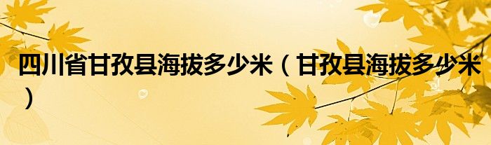 甘孜县海拔多少米(四川省甘孜县海拔多少米)