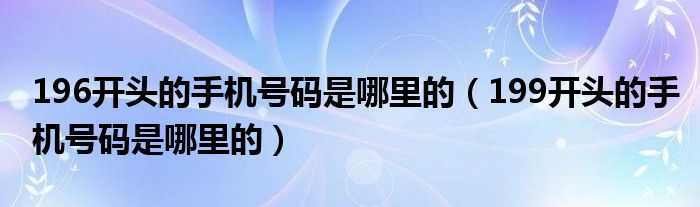 199开头的手机号码是哪里的(196开头的手机号码是哪里的)