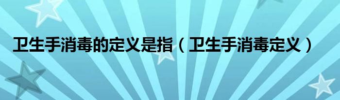 卫生手消毒定义(卫生手消毒的定义是指)