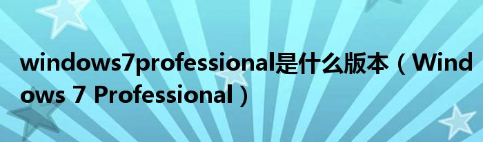 Windows 7 Professional(windows7professional是什么版本)