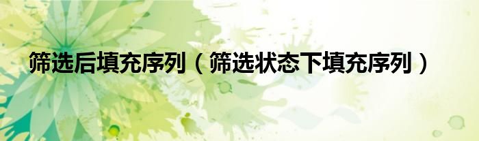 筛选状态下填充序列(筛选后填充序列)