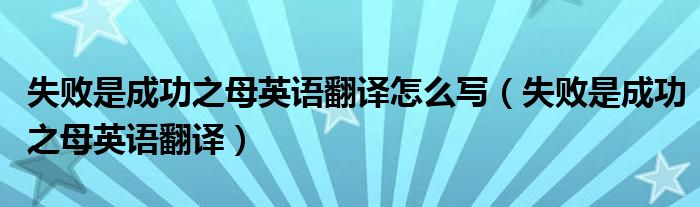 失败是成功之母英语翻译(失败是成功之母英语翻译怎么写)