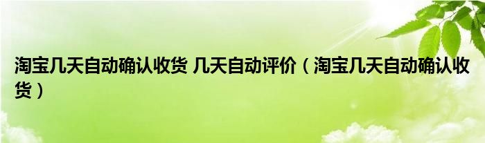 淘宝几天自动确认收货(淘宝几天自动确认收货 几天自动评价)