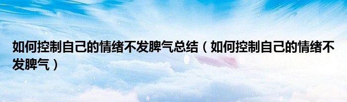 如何控制自己的情绪不发脾气(如何控制自己的情绪不发脾气总结)