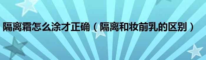 隔离和妆前乳的区别(隔离霜怎么涂才正确)