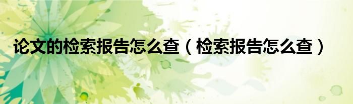 检索报告怎么查(论文的检索报告怎么查)