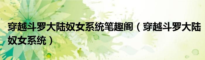 穿越斗罗大陆奴女系统(穿越斗罗大陆奴女系统笔趣阁)