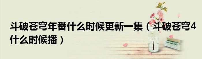 斗破苍穹4什么时候播(斗破苍穹年番什么时候更新一集)