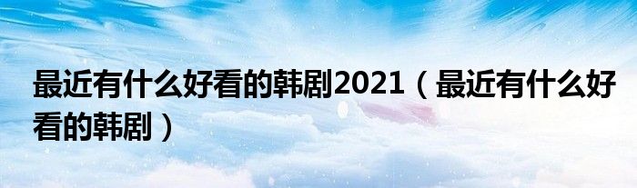 最近有什么好看的韩剧(最近有什么好看的韩剧2021)