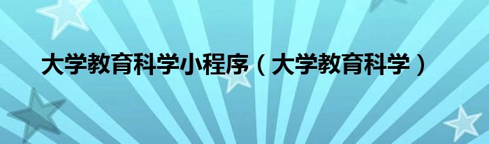 大学教育科学(大学教育科学小程序)