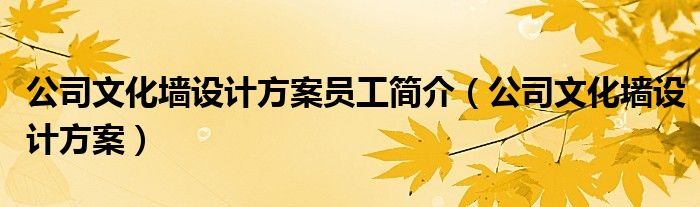 公司文化墙设计方案(公司文化墙设计方案员工简介)