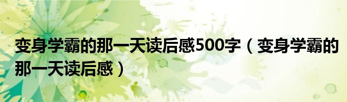 变身学霸的那一天读后感(变身学霸的那一天读后感500字)