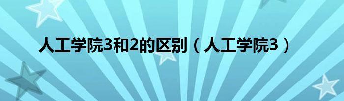 人工学院3(人工学院3和2的区别)