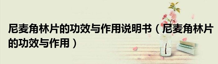 尼麦角林片的功效与作用(尼麦角林片的功效与作用说明书)