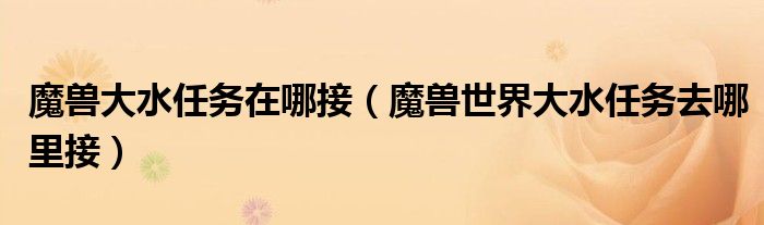 魔兽世界大水任务去哪里接(魔兽大水任务在哪接)