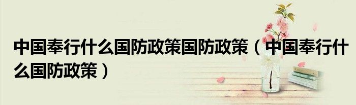 中国奉行什么国防政策(中国奉行什么国防政策国防政策)