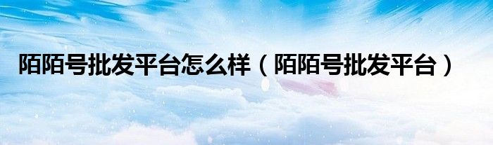 陌陌号批发平台(陌陌号批发平台怎么样)