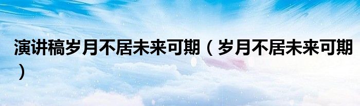 岁月不居未来可期(演讲稿岁月不居未来可期)