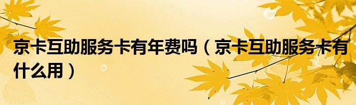 京卡互助服务卡有什么用(京卡互助服务卡有年费吗)