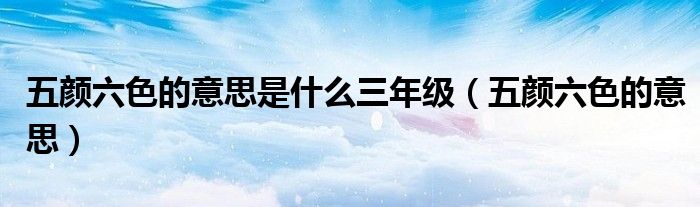 五颜六色的意思(五颜六色的意思是什么三年级)