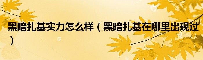 黑暗扎基在哪里出现过(黑暗扎基实力怎么样)