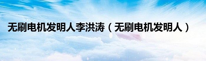 无刷电机发明人(无刷电机发明人李洪涛)