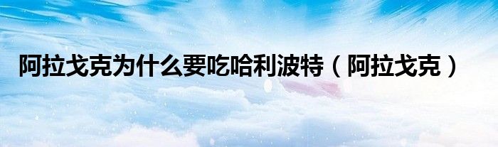 阿拉戈克(阿拉戈克为什么要吃哈利波特)