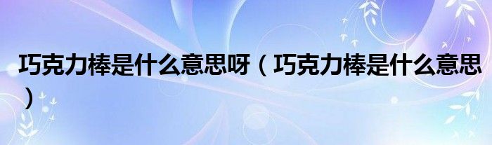 巧克力棒是什么意思(巧克力棒是什么意思呀)
