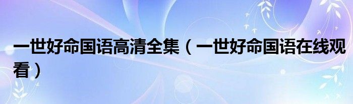 一世好命国语在线观看(一世好命国语高清全集)