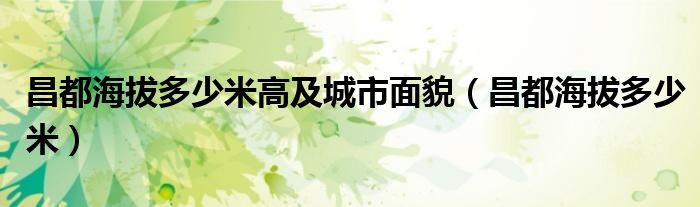 昌都海拔多少米(昌都海拔多少米高及城市面貌)