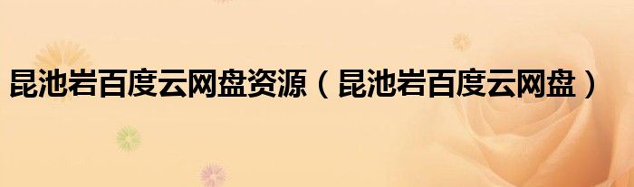 昆池岩百度云网盘(昆池岩百度云网盘资源)