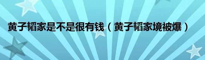 黄子韬家境被爆(黄子韬家是不是很有钱)