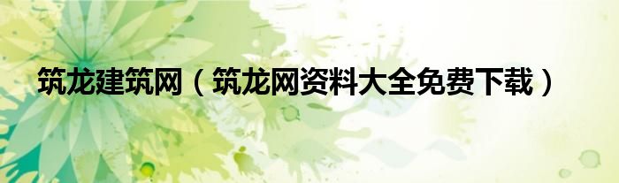 筑龙网资料大全免费下载(筑龙建筑网)