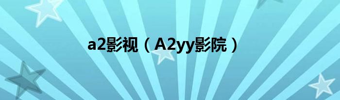 A2yy影院(a2影视)