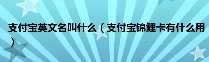 支付宝锦鲤卡有什么用(支付宝英文名叫什么)