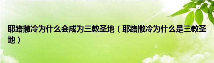 耶路撒冷为什么是三教圣地(耶路撒冷为什么会成为三教圣地)