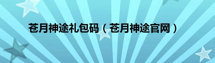 苍月神途官网(苍月神途礼包码)