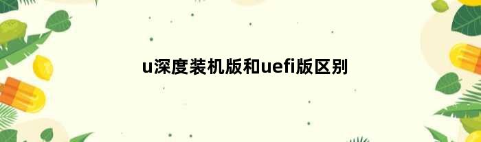u深度装机版和uefi版区别(u深度装机版怎么用)